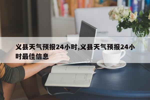 义县天气预报24小时,义县天气预报24小时最佳信息 第1张