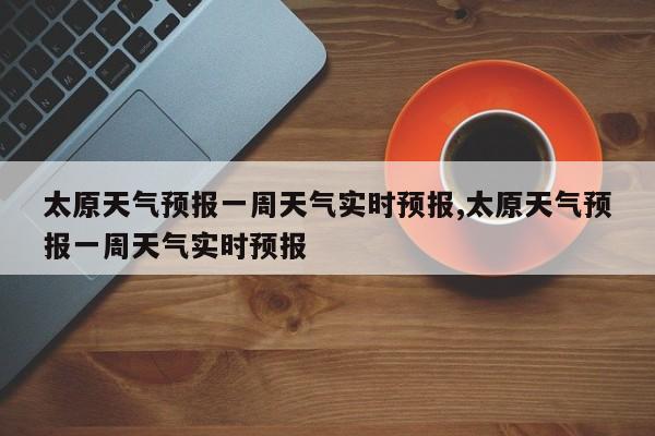 太原天气预报一周天气实时预报,太原天气预报一周天气实时预报 第1张