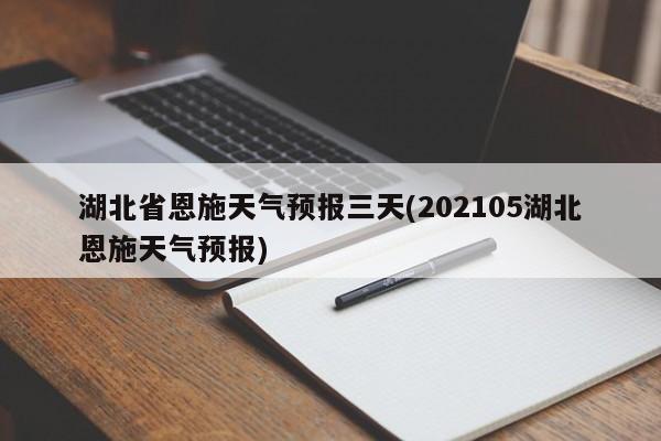 湖北省恩施天气预报三天(202105湖北恩施天气预报) 第1张
