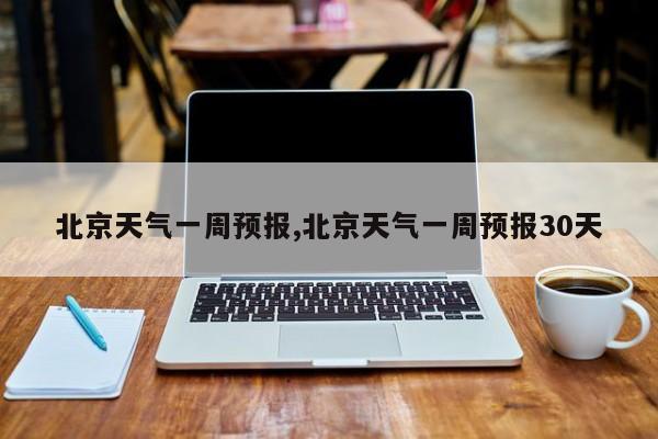 北京天气一周预报,北京天气一周预报30天 第1张