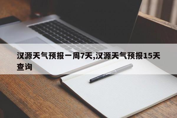 汉源天气预报一周7天,汉源天气预报15天查询 第1张