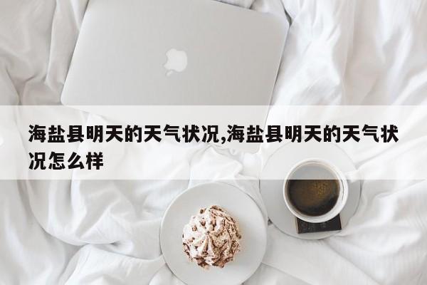 海盐县明天的天气状况,海盐县明天的天气状况怎么样 第1张