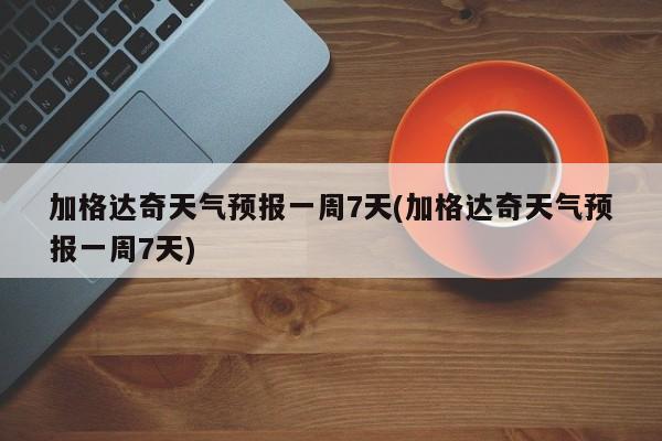 加格达奇天气预报一周7天(加格达奇天气预报一周7天) 第1张