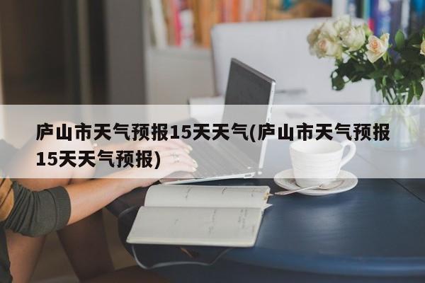 庐山市天气预报15天天气(庐山市天气预报15天天气预报) 第1张