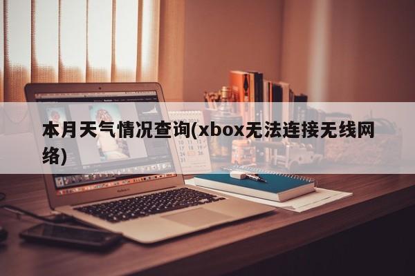 本月天气情况查询(xbox无法连接无线网络) 第1张