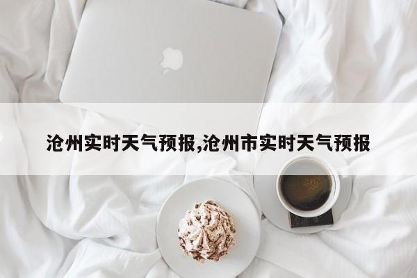 沧州实时天气预报,沧州市实时天气预报 第1张
