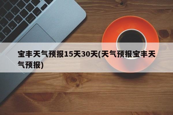 宝丰天气预报15天30天(天气预报宝丰天气预报) 第1张