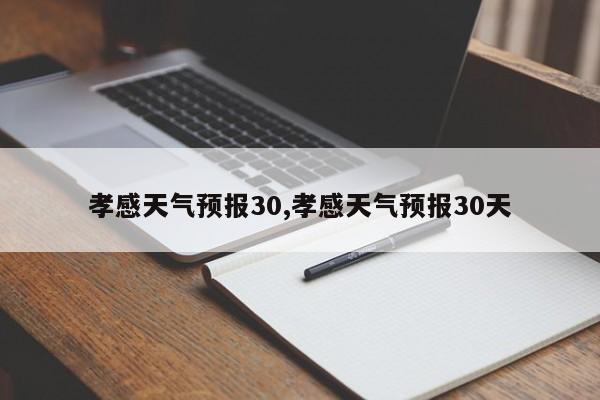 孝感天气预报30,孝感天气预报30天 第1张