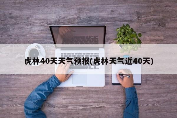 虎林40天天气预报(虎林天气近40天) 第1张