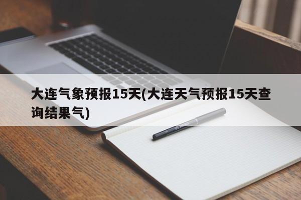 大连气象预报15天(大连天气预报15天查询结果气) 第1张
