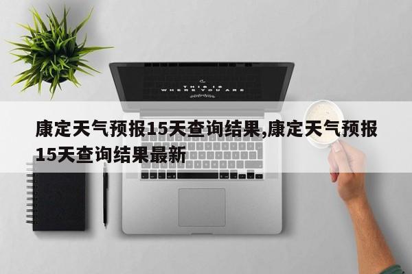 康定天气预报15天查询结果,康定天气预报15天查询结果最新 第1张
