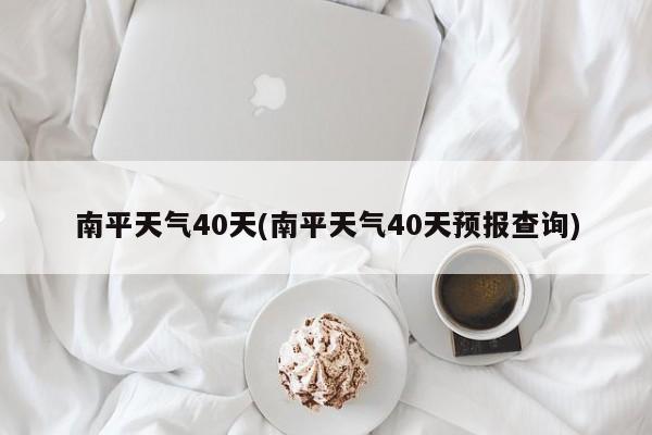 南平天气40天(南平天气40天预报查询) 第1张