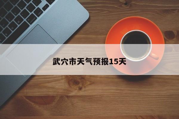 武穴市天气预报15天 第1张