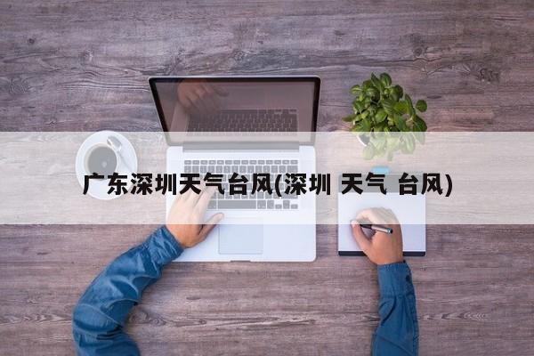 广东深圳天气台风(深圳 天气 台风) 第1张