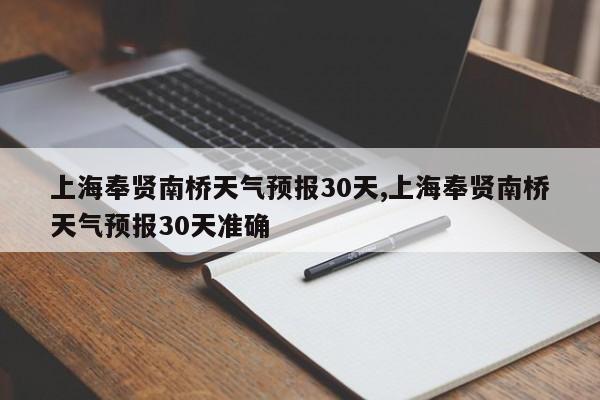 上海奉贤南桥天气预报30天,上海奉贤南桥天气预报30天准确 第1张