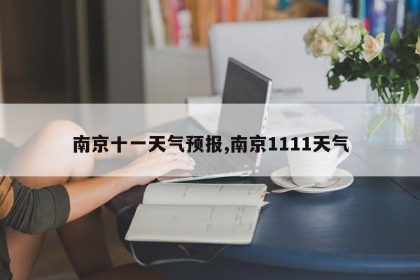南京十一天气预报,南京1111天气 第1张