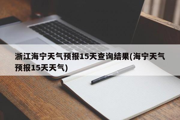 浙江海宁天气预报15天查询结果(海宁天气预报15天天气) 第1张