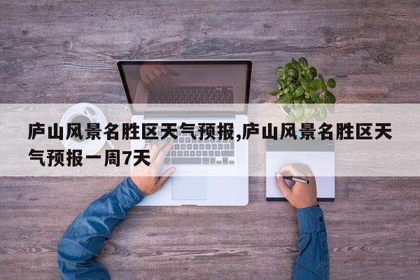 庐山风景名胜区天气预报,庐山风景名胜区天气预报一周7天 第1张