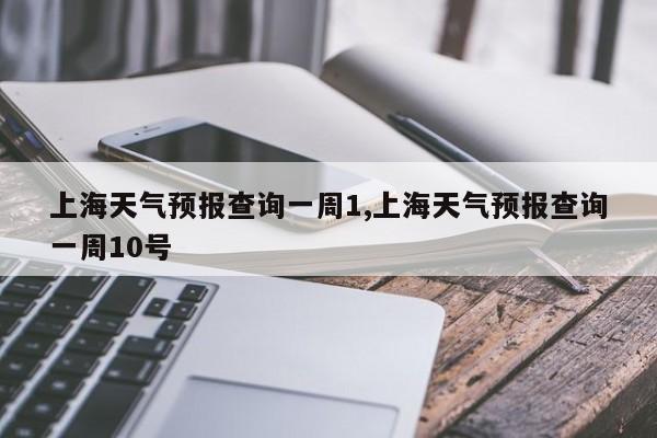 上海天气预报查询一周1,上海天气预报查询一周10号 第1张