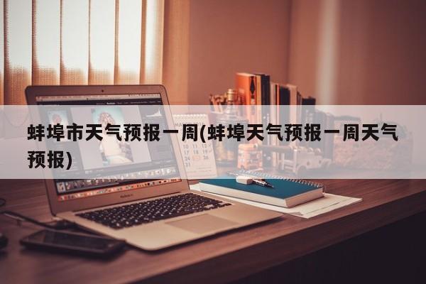 蚌埠市天气预报一周(蚌埠天气预报一周天气预报) 第1张
