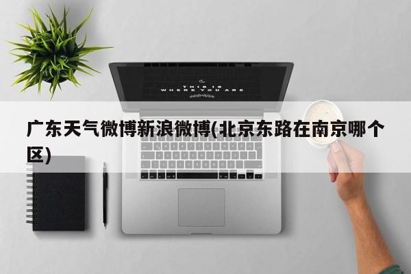 广东天气微博新浪微博(北京东路在南京哪个区) 第1张
