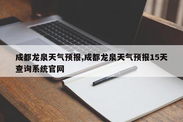 成都龙泉天气预报,成都龙泉天气预报15天查询系统官网 第1张