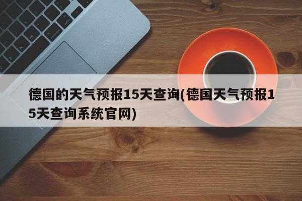 德国的天气预报15天查询(德国天气预报15天查询系统官网) 第1张