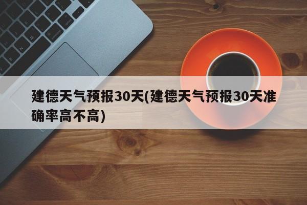 建德天气预报30天(建德天气预报30天准确率高不高) 第1张