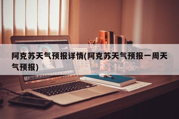 阿克苏天气预报详情(阿克苏天气预报一周天气预报) 第1张