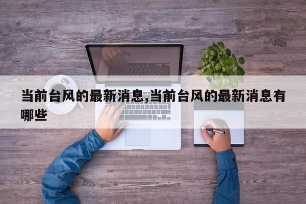 当前台风的最新消息,当前台风的最新消息有哪些 第1张
