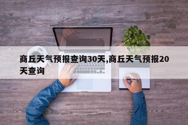 商丘天气预报查询30天,商丘天气预报20天查询 第1张