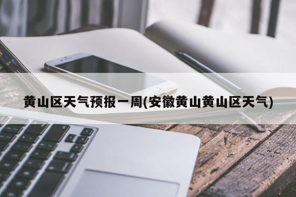 黄山区天气预报一周(安徽黄山黄山区天气) 第1张