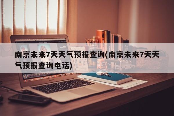 南京未来7天天气预报查询(南京未来7天天气预报查询电话) 第1张