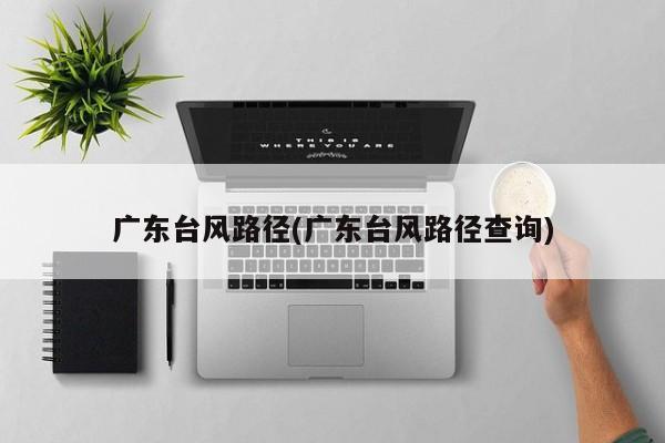 广东台风路径(广东台风路径查询) 第1张