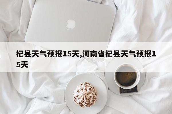 杞县天气预报15天,河南省杞县天气预报15天 第1张